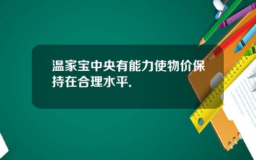 温家宝中央有能力使物价保持在合理水平.