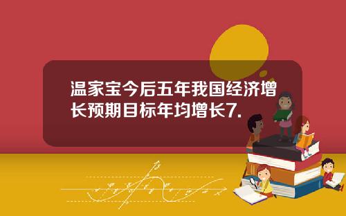 温家宝今后五年我国经济增长预期目标年均增长7.