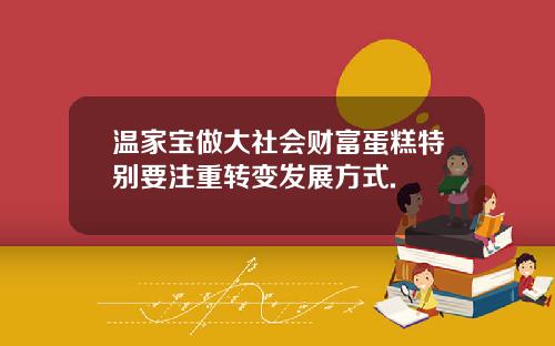 温家宝做大社会财富蛋糕特别要注重转变发展方式.
