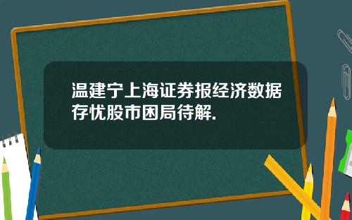 温建宁上海证券报经济数据存忧股市困局待解.