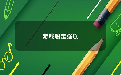 游戏股走强0.