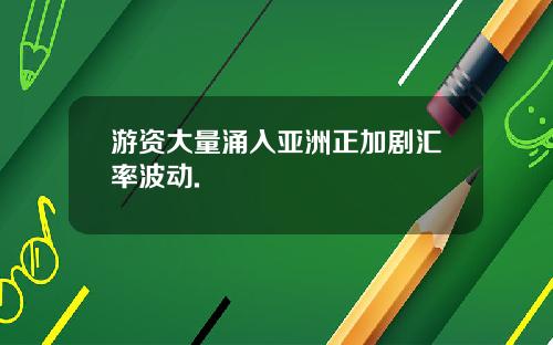 游资大量涌入亚洲正加剧汇率波动.