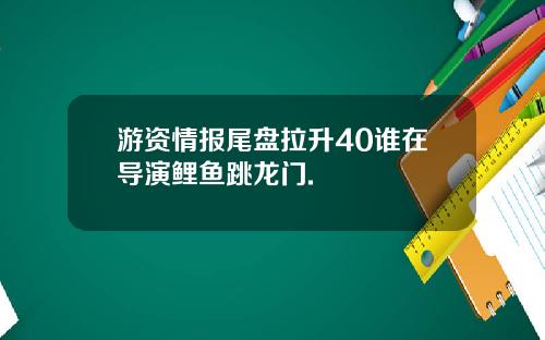 游资情报尾盘拉升40谁在导演鲤鱼跳龙门.