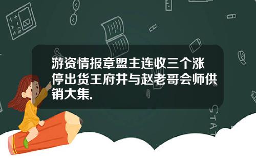 游资情报章盟主连收三个涨停出货王府井与赵老哥会师供销大集.