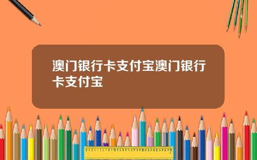 澳门银行卡支付宝澳门银行卡支付宝