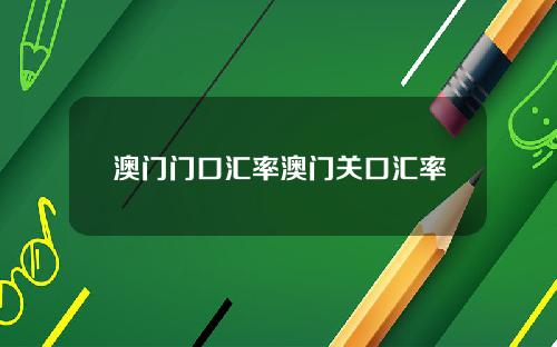 澳门门口汇率澳门关口汇率