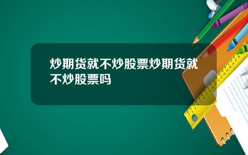 炒期货就不炒股票炒期货就不炒股票吗