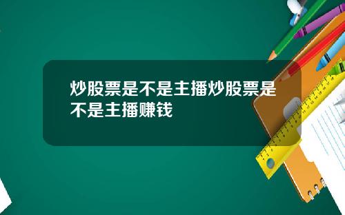 炒股票是不是主播炒股票是不是主播赚钱