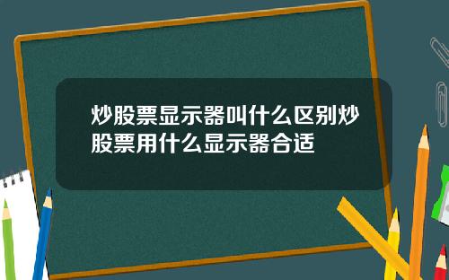 炒股票显示器叫什么区别炒股票用什么显示器合适