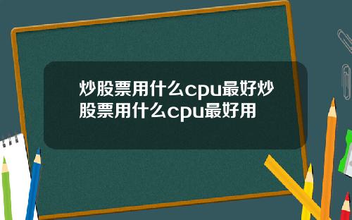 炒股票用什么cpu最好炒股票用什么cpu最好用
