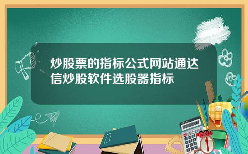 炒股票的指标公式网站通达信炒股软件选股器指标