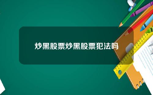 炒黑股票炒黑股票犯法吗