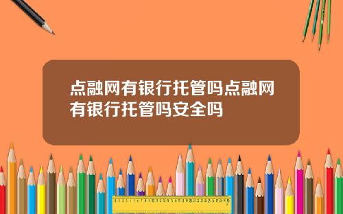点融网有银行托管吗点融网有银行托管吗安全吗