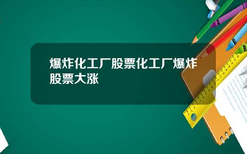 爆炸化工厂股票化工厂爆炸股票大涨
