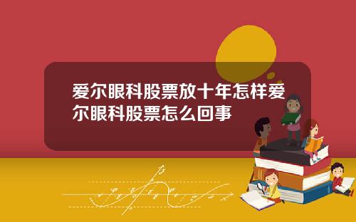 爱尔眼科股票放十年怎样爱尔眼科股票怎么回事