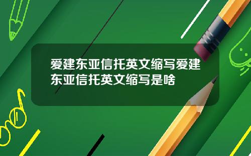 爱建东亚信托英文缩写爱建东亚信托英文缩写是啥