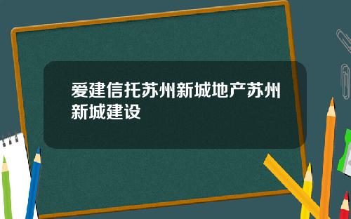 爱建信托苏州新城地产苏州新城建设