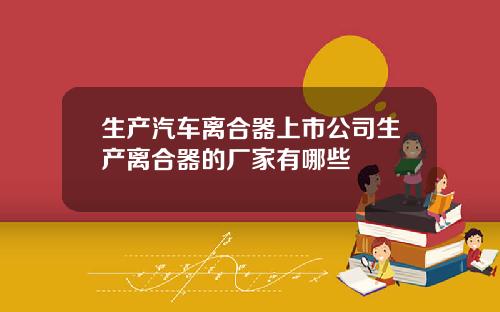 生产汽车离合器上市公司生产离合器的厂家有哪些