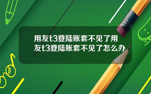 用友t3登陆账套不见了用友t3登陆账套不见了怎么办