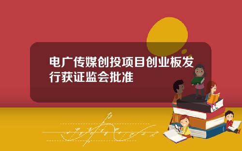 电广传媒创投项目创业板发行获证监会批准