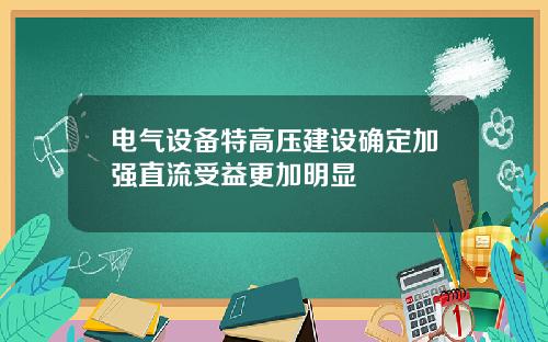电气设备特高压建设确定加强直流受益更加明显