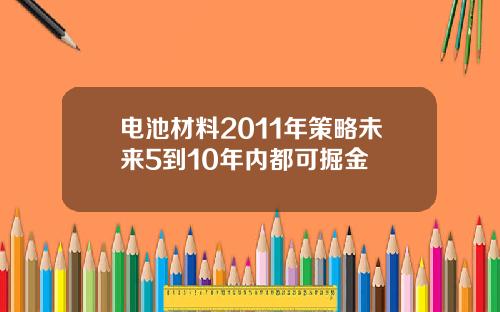 电池材料2011年策略未来5到10年内都可掘金