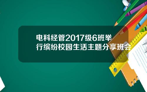 电科经管2017级6班举行缤纷校园生活主题分享班会
