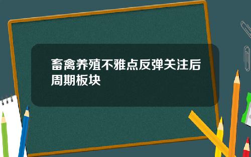 畜禽养殖不雅点反弹关注后周期板块