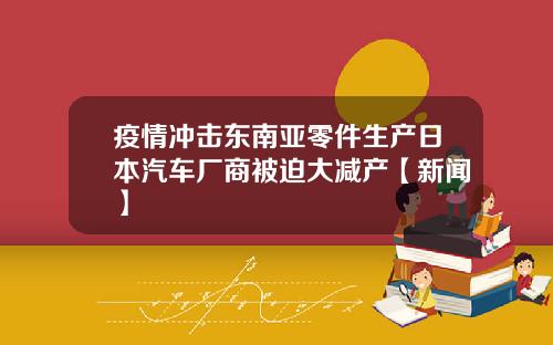 疫情冲击东南亚零件生产日本汽车厂商被迫大减产【新闻】