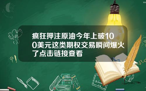 疯狂押注原油今年上破100美元这类期权交易瞬间爆火了点击链接查看
