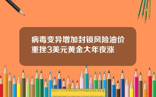 病毒变异增加封锁风险油价重挫3美元黄金大年夜涨
