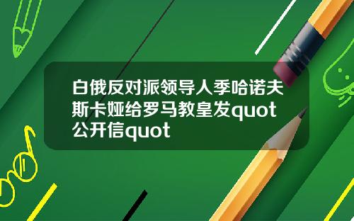 白俄反对派领导人季哈诺夫斯卡娅给罗马教皇发quot公开信quot