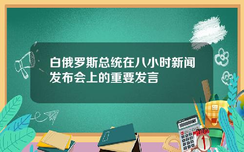 白俄罗斯总统在八小时新闻发布会上的重要发言