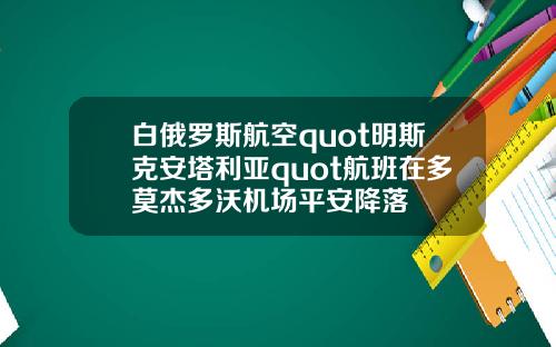 白俄罗斯航空quot明斯克安塔利亚quot航班在多莫杰多沃机场平安降落