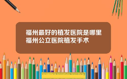 福州最好的植发医院是哪里福州公立医院植发手术
