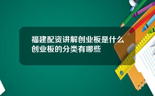 福建配资讲解创业板是什么创业板的分类有哪些