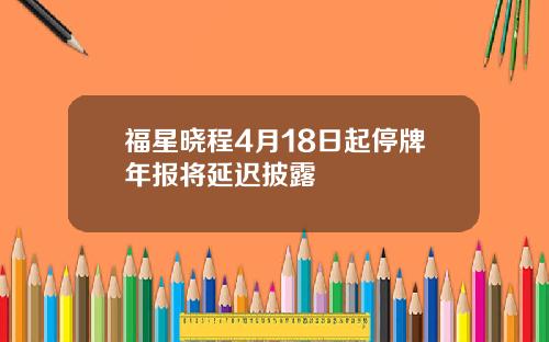 福星晓程4月18日起停牌年报将延迟披露