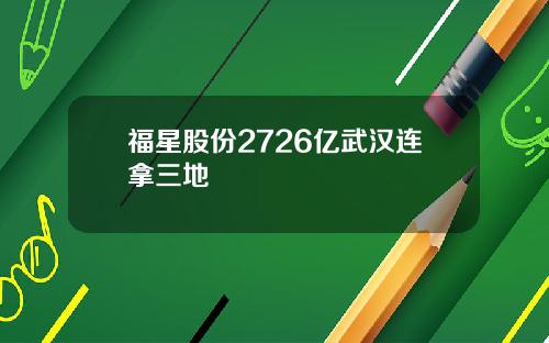 福星股份2726亿武汉连拿三地