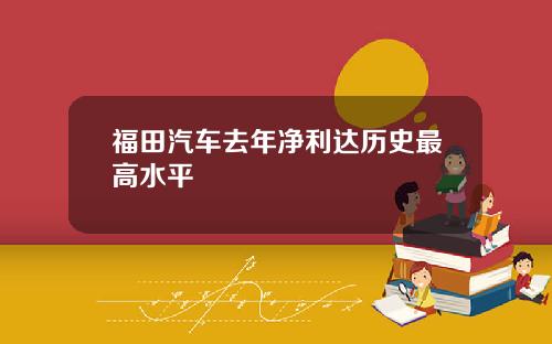 福田汽车去年净利达历史最高水平