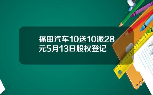 福田汽车10送10派28元5月13日股权登记