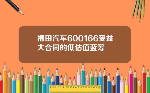 福田汽车600166受益大合同的低估值蓝筹