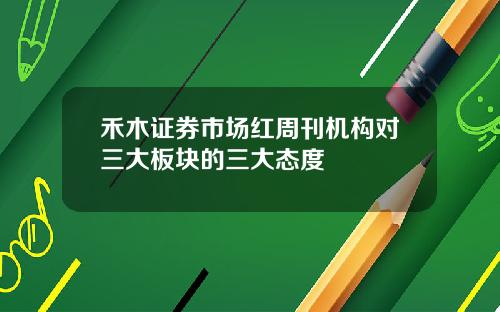 禾木证券市场红周刊机构对三大板块的三大态度