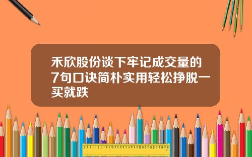禾欣股份谈下牢记成交量的7句口诀简朴实用轻松挣脱一买就跌
