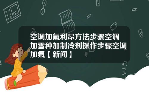 空调加氟利昂方法步骤空调加雪种加制冷剂操作步骤空调加氟【新闻】
