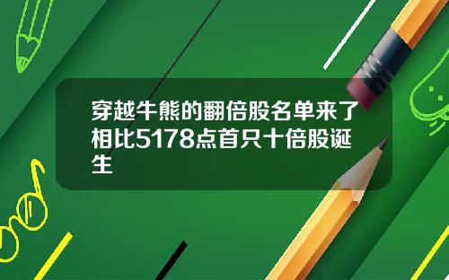 穿越牛熊的翻倍股名单来了相比5178点首只十倍股诞生