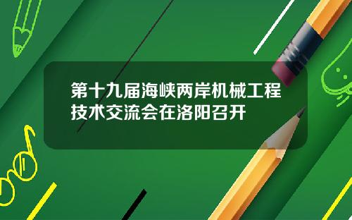 第十九届海峡两岸机械工程技术交流会在洛阳召开