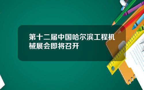 第十二届中国哈尔滨工程机械展会即将召开