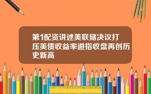 第1配资讲述美联储决议打压美债收益率道指收盘再创历史新高