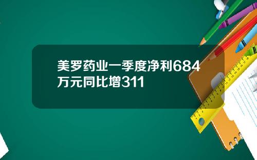 美罗药业一季度净利684万元同比增311
