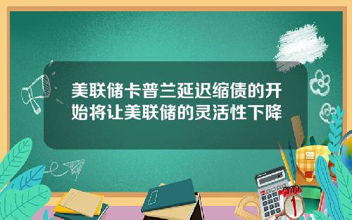 美联储卡普兰延迟缩债的开始将让美联储的灵活性下降